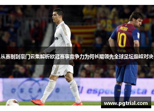 从赛制到豪门云集解析欧冠赛事竞争力为何长期领先全球足坛巅峰对决
