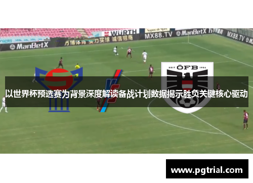 以世界杯预选赛为背景深度解读备战计划数据揭示胜负关键核心驱动