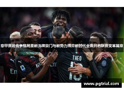 意甲赛场竞争格局重新洗牌豪门与新势力博弈新时代全面开启联赛变革篇章