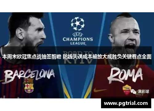本周末欧冠焦点战抽签前瞻 防线失误成本被放大成胜负关键看点全面 本周末欧冠焦点战抽签前瞻 防线失误成本被放大成胜负关键看点全面