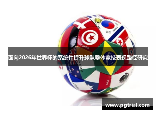 面向2026年世界杯的系统性提升球队整体竞技表现路径研究 面向2026年世界杯的系统性提升球队整体竞技表现路径研究