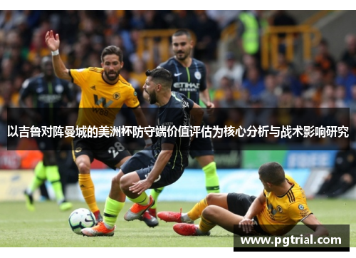 以吉鲁对阵曼城的美洲杯防守端价值评估为核心分析与战术影响研究 以吉鲁对阵曼城的美洲杯防守端价值评估为核心分析与战术影响研究