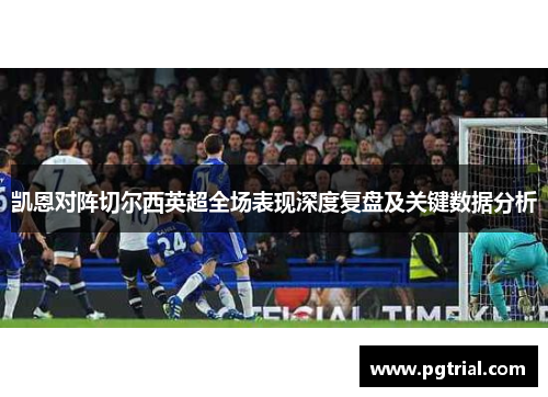 凯恩对阵切尔西英超全场表现深度复盘及关键数据分析
