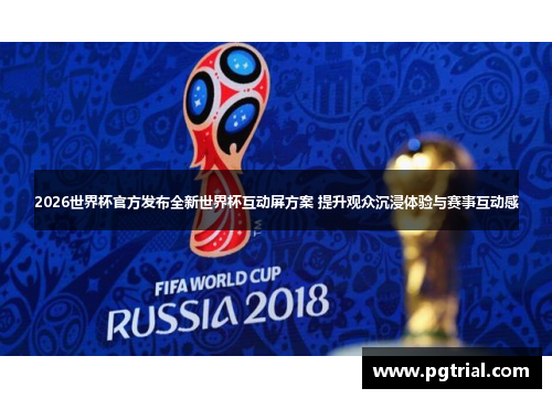 2026世界杯官方发布全新世界杯互动屏方案 提升观众沉浸体验与赛事互动感 2026世界杯官方发布全新世界杯互动屏方案 提升观众沉浸体验与赛事互动感