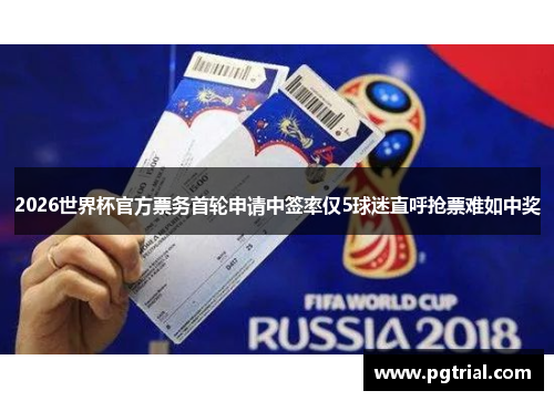 2026世界杯官方票务首轮申请中签率仅5球迷直呼抢票难如中奖 2026世界杯官方票务首轮申请中签率仅5球迷直呼抢票难如中奖