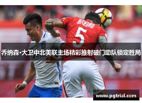 乔纳森·大卫中北美联主场精彩推射破门助队锁定胜局 乔纳森·大卫中北美联主场精彩推射破门助队锁定胜局