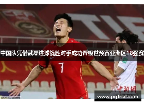 中国队凭借武磊进球战胜对手成功晋级世预赛亚洲区18强赛
