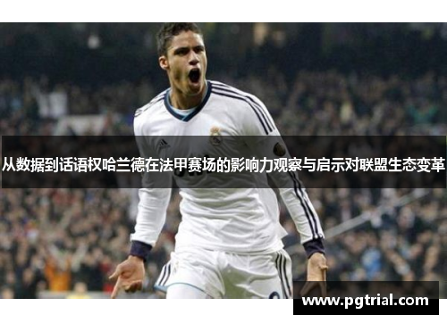 从数据到话语权哈兰德在法甲赛场的影响力观察与启示对联盟生态变革 从数据到话语权哈兰德在法甲赛场的影响力观察与启示对联盟生态变革
