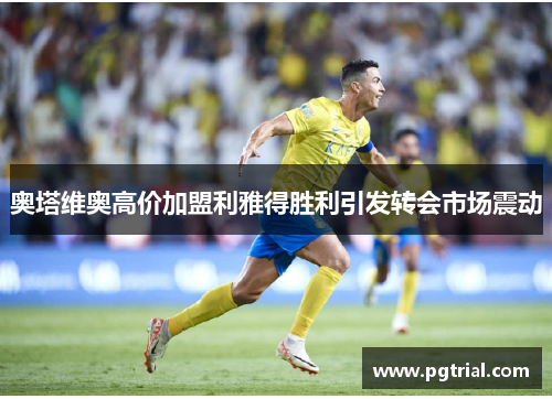 奥塔维奥高价加盟利雅得胜利引发转会市场震动 奥塔维奥高价加盟利雅得胜利引发转会市场震动