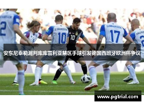 安东尼泰勒漏判库库雷利亚禁区手球引发德国西班牙欧洲杯争议 安东尼泰勒漏判库库雷利亚禁区手球引发德国西班牙欧洲杯争议