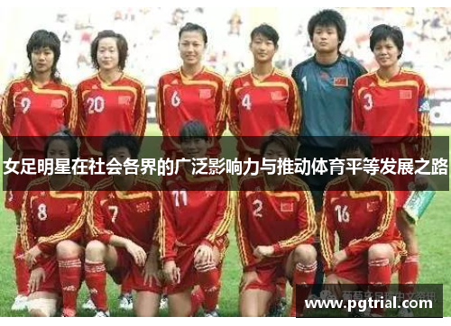 女足明星在社会各界的广泛影响力与推动体育平等发展之路 女足明星在社会各界的广泛影响力与推动体育平等发展之路