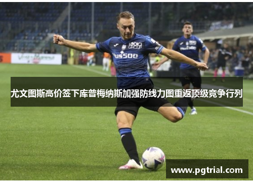 尤文图斯高价签下库普梅纳斯加强防线力图重返顶级竞争行列 尤文图斯高价签下库普梅纳斯加强防线力图重返顶级竞争行列