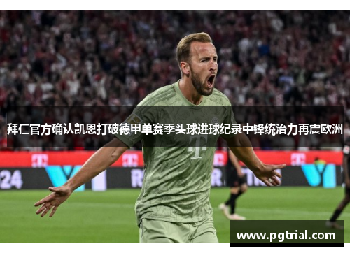 拜仁官方确认凯恩打破德甲单赛季头球进球纪录中锋统治力再震欧洲 拜仁官方确认凯恩打破德甲单赛季头球进球纪录中锋统治力再震欧洲