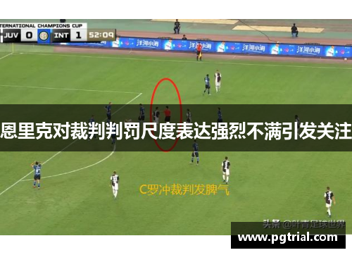 恩里克对裁判判罚尺度表达强烈不满引发关注 恩里克对裁判判罚尺度表达强烈不满引发关注