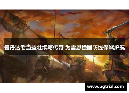 曼丹达老当益壮续写传奇 为雷恩稳固防线保驾护航 曼丹达老当益壮续写传奇 为雷恩稳固防线保驾护航