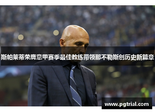 斯帕莱蒂荣膺意甲赛季最佳教练带领那不勒斯创历史新篇章 斯帕莱蒂荣膺意甲赛季最佳教练带领那不勒斯创历史新篇章