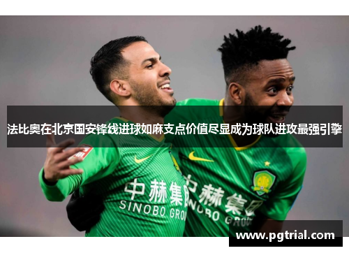 法比奥在北京国安锋线进球如麻支点价值尽显成为球队进攻最强引擎 法比奥在北京国安锋线进球如麻支点价值尽显成为球队进攻最强引擎