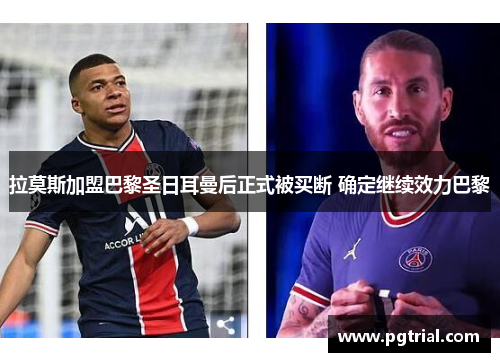 拉莫斯加盟巴黎圣日耳曼后正式被买断 确定继续效力巴黎 拉莫斯加盟巴黎圣日耳曼后正式被买断 确定继续效力巴黎