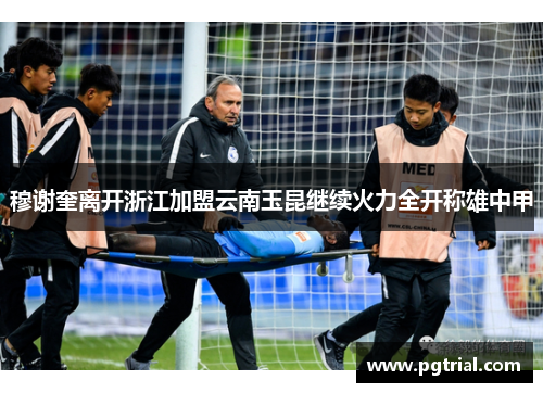 穆谢奎离开浙江加盟云南玉昆继续火力全开称雄中甲 穆谢奎离开浙江加盟云南玉昆继续火力全开称雄中甲