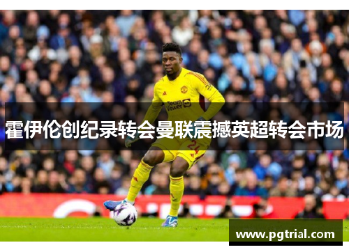 霍伊伦创纪录转会曼联震撼英超转会市场