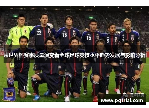从世界杯赛事质量演变看全球足球竞技水平趋势发展与影响分析 从世界杯赛事质量演变看全球足球竞技水平趋势发展与影响分析